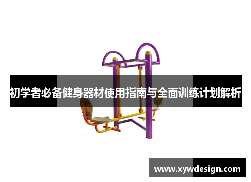 初学者必备健身器材使用指南与全面训练计划解析