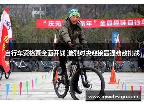 自行车资格赛全面开战 激烈对决迎接最强劲敌挑战