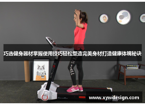 巧选健身器材掌握使用技巧轻松塑造完美身材打造健康体魄秘诀