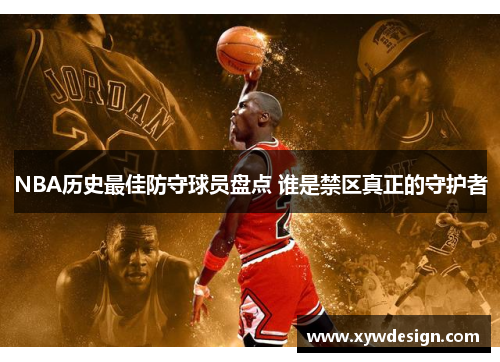 NBA历史最佳防守球员盘点 谁是禁区真正的守护者